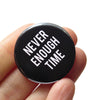 Black and White Never Enough Time Pinback Button at Golden Rule Gallery