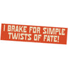 I Brake For Simple Twists of Fate! Cheeky Bumper Sticker