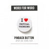 I Heart Critical Thinking Pinback Button by Word for Word at Golden Rule Gallery